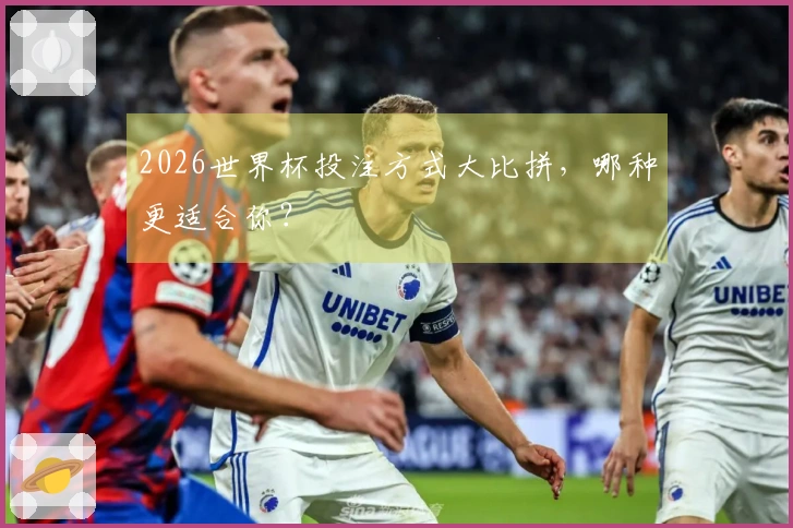 2026世界杯投注方式大比拼，哪种更适合你？