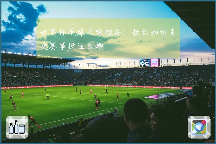 世界杯滚球买球推荐：教你如何享受赛事投注乐趣