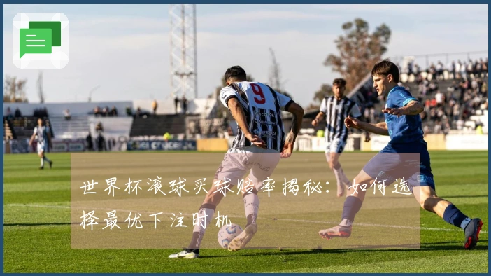 世界杯滚球买球赔率揭秘：如何选择最优下注时机