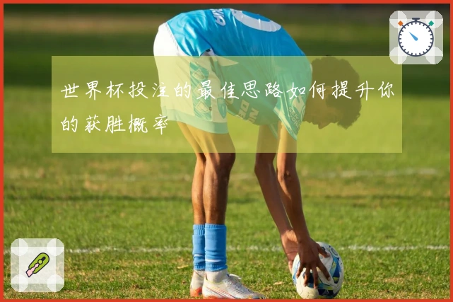 世界杯投注的最佳思路如何提升你的获胜概率