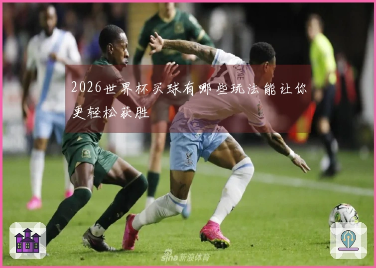 2026世界杯买球有哪些玩法能让你更轻松获胜