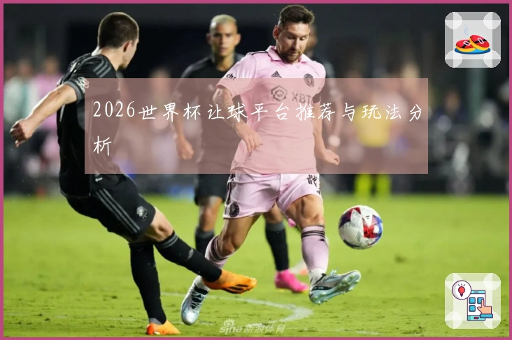 2026世界杯让球平台推荐与玩法分析