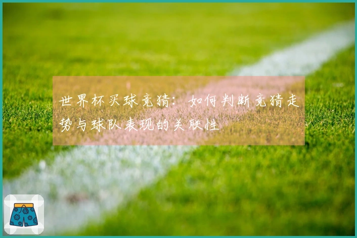 世界杯买球竞猜：如何判断竞猜走势与球队表现的关联性