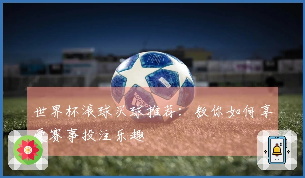 世界杯滚球买球推荐：教你如何享受赛事投注乐趣