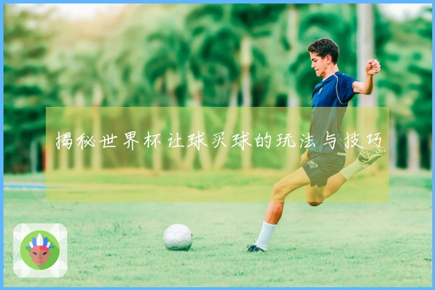 揭秘世界杯让球买球的玩法与技巧