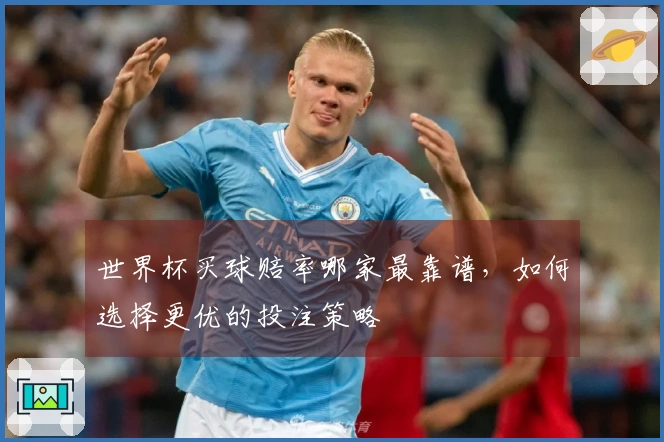 世界杯买球赔率哪家最靠谱，如何选择更优的投注策略