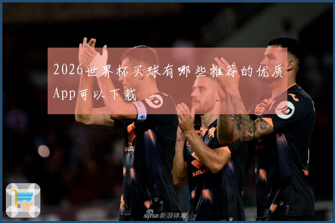 2026世界杯买球有哪些推荐的优质App可以下载