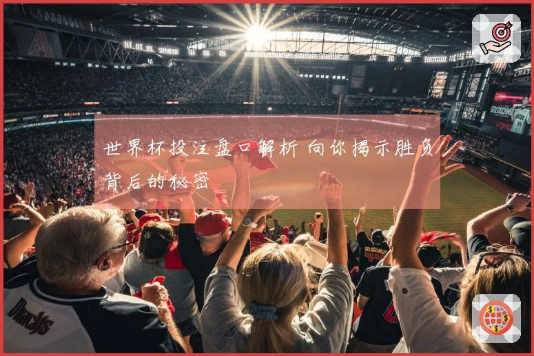 世界杯投注盘口解析 向你揭示胜负背后的秘密