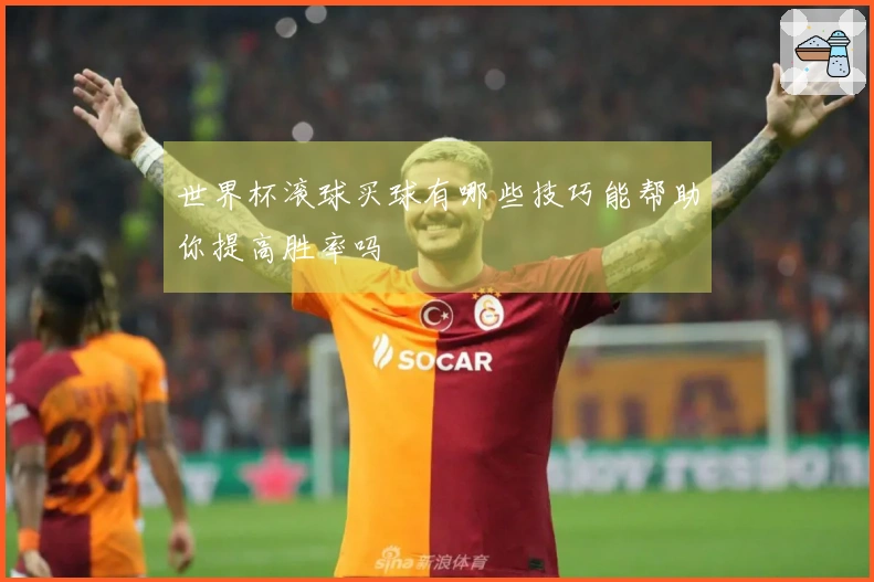 世界杯滚球买球有哪些技巧能帮助你提高胜率吗