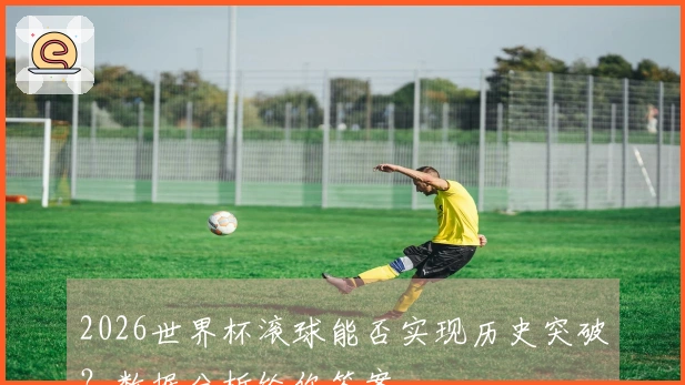 2026世界杯滚球能否实现历史突破？数据分析给你答案