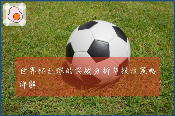 世界杯让球的实战分析与投注策略详解