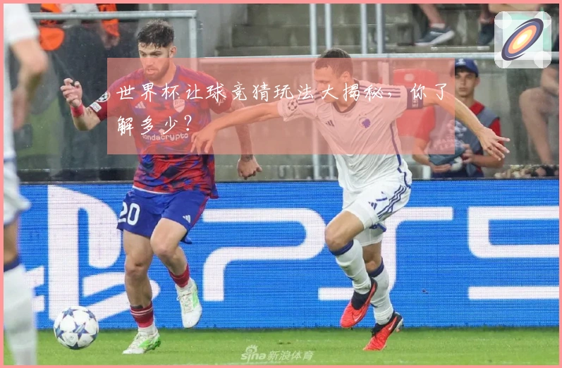 世界杯让球竞猜玩法大揭秘，你了解多少？