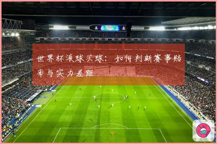 世界杯滚球买球：如何判断赛事赔率与实力差距