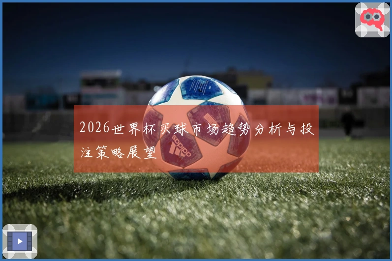2026世界杯买球市场趋势分析与投注策略展望