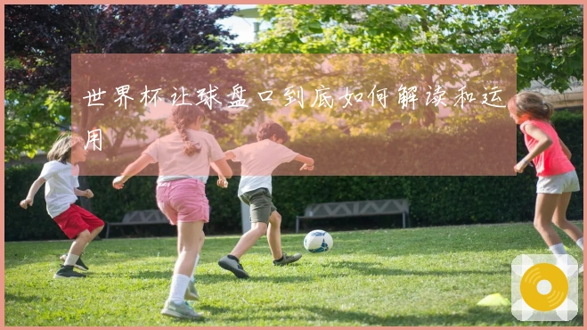 世界杯让球盘口到底如何解读和运用