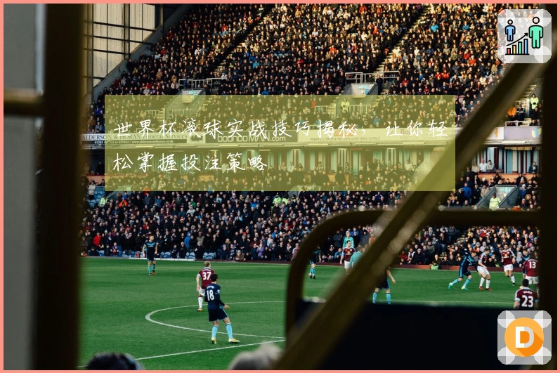 世界杯滚球实战技巧揭秘，让你轻松掌握投注策略